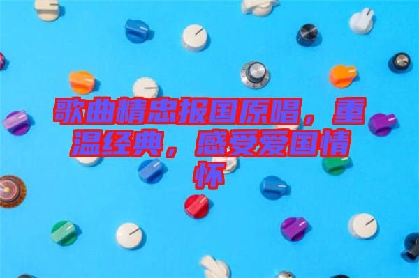 歌曲精忠報國原唱，重溫經(jīng)典，感受愛國情懷