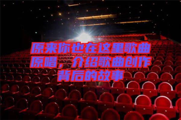 原來你也在這里歌曲原唱，介紹歌曲創作背后的故事
