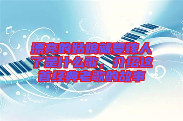 漂亮的姑娘就要嫁人了是什么歌，介紹這首經典老歌的故事