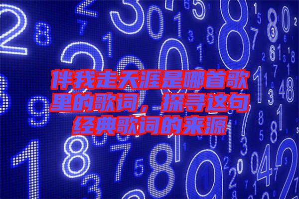 伴我走天涯是哪首歌里的歌詞，探尋這句經(jīng)典歌詞的來源