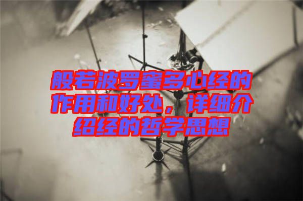 般若波羅蜜多心經(jīng)的作用和好處，詳細(xì)介紹經(jīng)的哲學(xué)思想