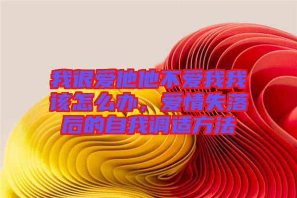 我很愛他他不愛我我該怎么辦，愛情失落后的自我調(diào)適方法
