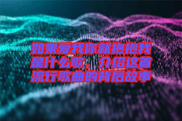如果愛我你就抱抱我是什么歌，介紹這首流行歌曲的背后故事