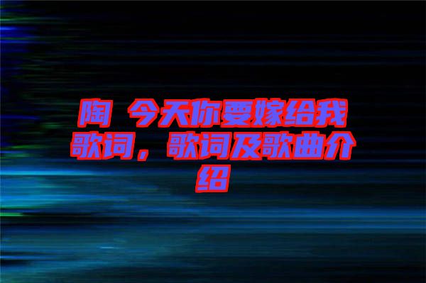 陶喆今天你要嫁給我歌詞，歌詞及歌曲介紹