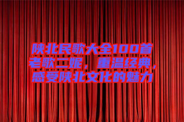 陜北民歌大全100首老歌二妮，重溫經(jīng)典，感受陜北文化的魅力