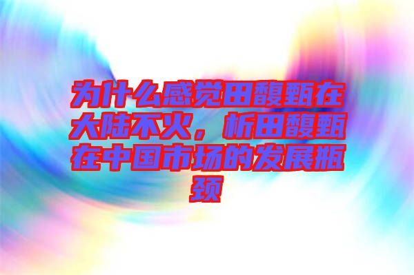 為什么感覺田馥甄在大陸不火，析田馥甄在中國市場的發展瓶頸