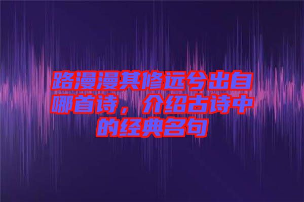 路漫漫其修遠兮出自哪首詩，介紹古詩中的經典名句