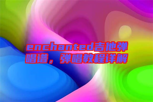 enchanted吉他彈唱譜，彈唱教程詳解