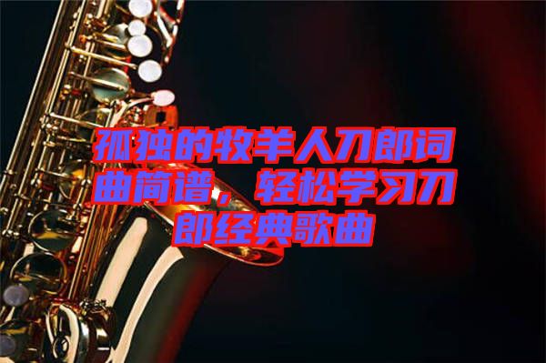 孤獨的牧羊人刀郎詞曲簡譜，輕松學習刀郎經典歌曲