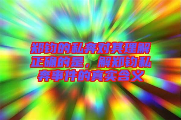 鄭鈞的私奔對其理解正確的是，解鄭鈞私奔事件的真實含義