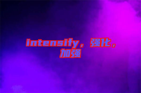 intensify，強化，加強
