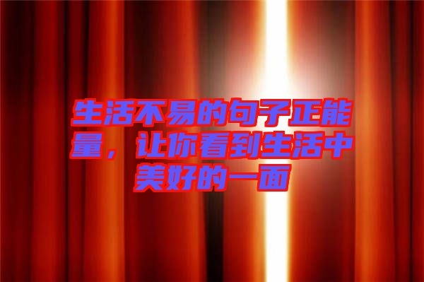 生活不易的句子正能量，讓你看到生活中美好的一面