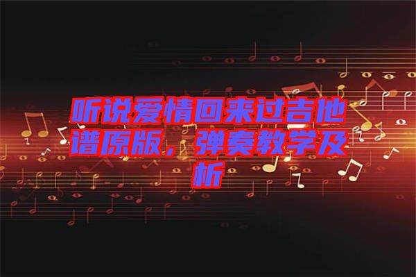 聽說愛情回來過吉他譜原版，彈奏教學及析