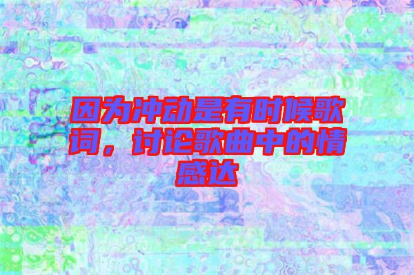 因為沖動是有時候歌詞，討論歌曲中的情感達(dá)