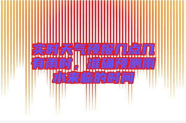 實時天氣預報幾點幾有雨時，準確預測雨水來臨的時間