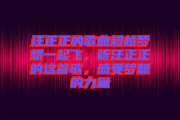 汪正正的歌曲超越夢(mèng)想一起飛，聽汪正正的這首歌，感受夢(mèng)想的力量