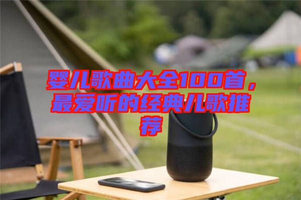 嬰兒歌曲大全100首，最愛聽的經(jīng)典兒歌推薦