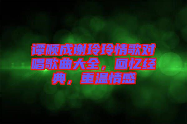 譚順成謝玲玲情歌對唱歌曲大全，回憶經(jīng)典，重溫情感