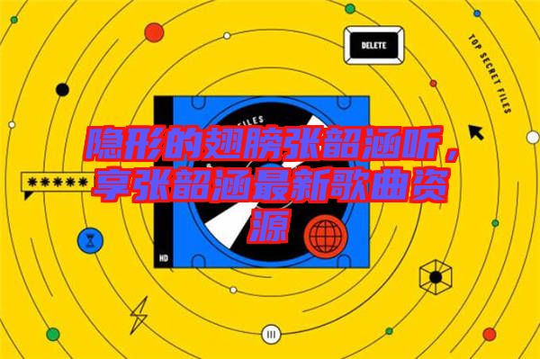 隱形的翅膀張韶涵聽，享張韶涵最新歌曲資源