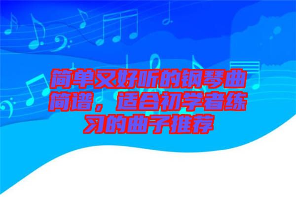 簡單又好聽的鋼琴曲簡譜，適合初學者練習的曲子推薦