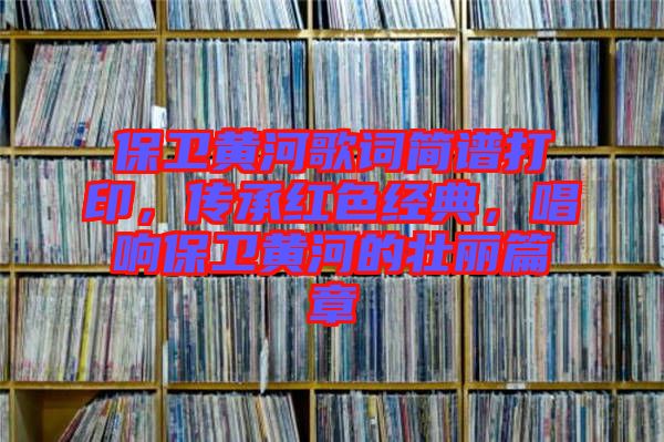 保衛黃河歌詞簡譜打印，傳承紅色經典，唱響保衛黃河的壯麗篇章