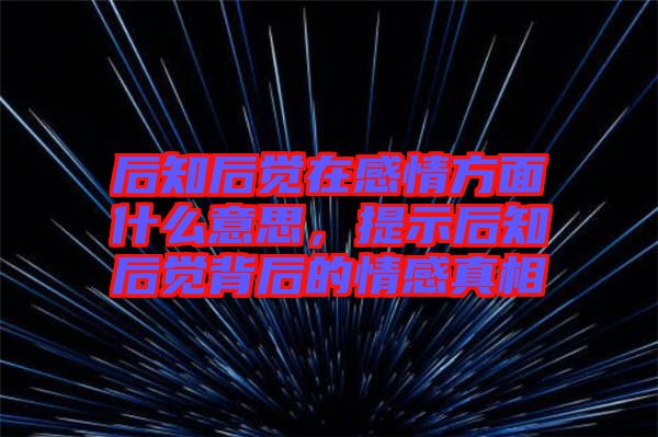 后知后覺在感情方面什么意思，提示后知后覺背后的情感真相