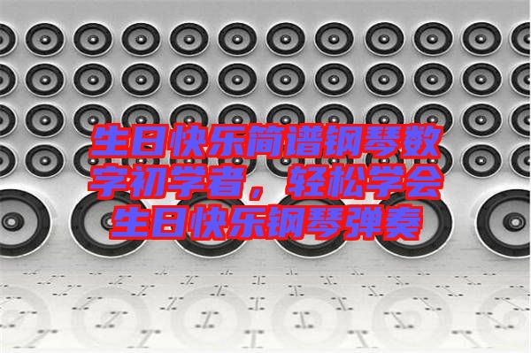 生日快樂簡譜鋼琴數(shù)字初學(xué)者，輕松學(xué)會生日快樂鋼琴彈奏