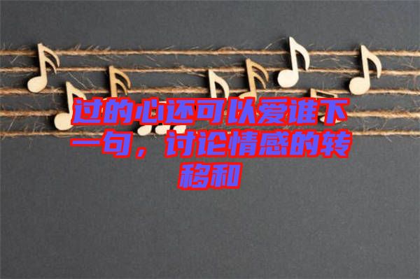 過的心還可以愛誰下一句，討論情感的轉(zhuǎn)移和