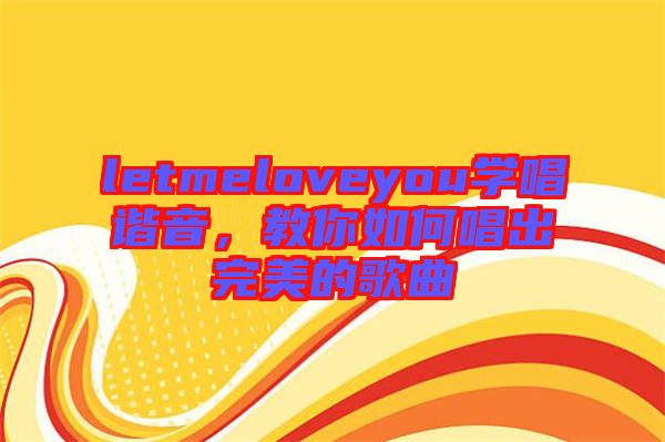 letmeloveyou學唱諧音，教你如何唱出完美的歌曲