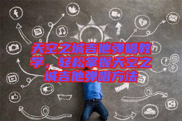 天空之城吉他彈唱教學，輕松掌握天空之城吉他彈唱方法