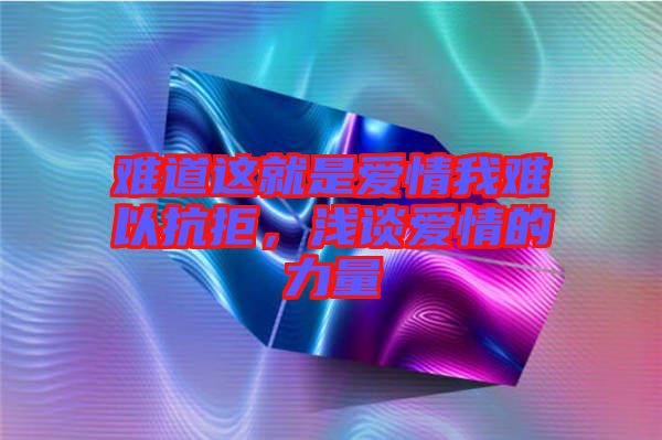 難道這就是愛情我難以抗拒，淺談愛情的力量