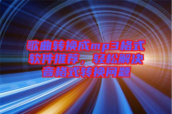 歌曲轉換成mp3格式軟件推薦，輕松解決音格式轉換問題