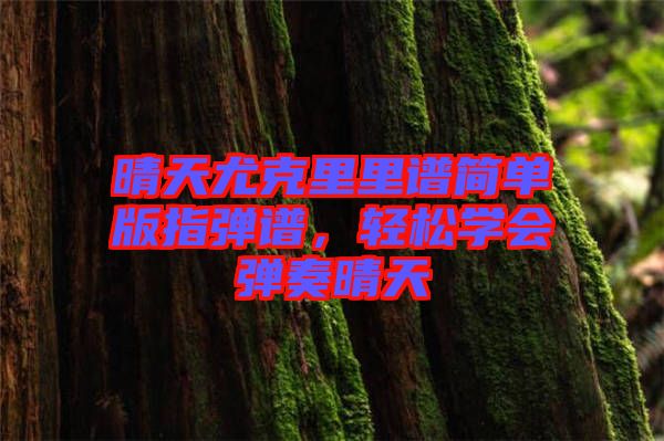 晴天尤克里里譜簡單版指彈譜，輕松學會彈奏晴天