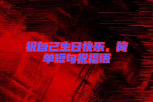 祝自己生日快樂，簡單短句祝福語