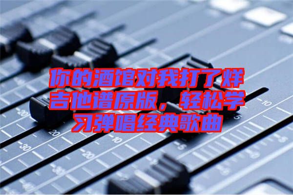 你的酒館對我打了烊吉他譜原版，輕松學習彈唱經典歌曲