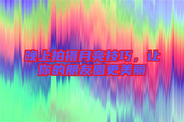 晚上拍攝月亮技巧，讓你的朋友圈更美麗