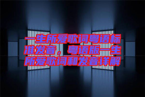 一生所愛歌詞粵語標(biāo)準(zhǔn)發(fā)音，粵語版一生所愛歌詞和發(fā)音詳解