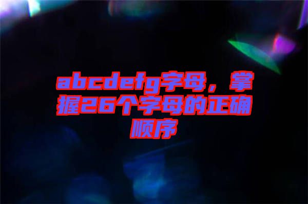 abcdefg字母，掌握26個字母的正確順序