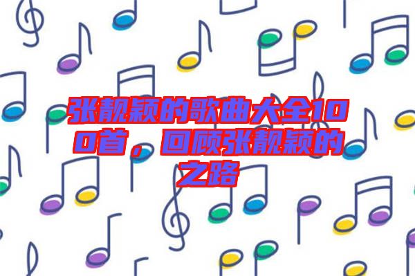 張靚穎的歌曲大全100首，回顧張靚穎的之路