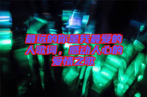 最遠的你是我最愛的人歌詞，感動人心的愛情之歌