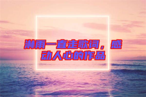 淋雨一直走歌詞，感動人心的作品
