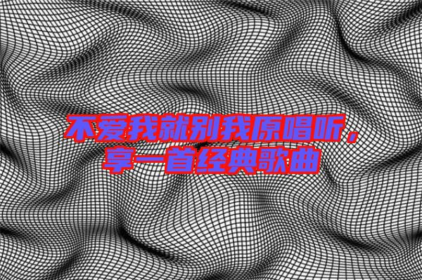 不愛我就別我原唱聽，享一首經典歌曲