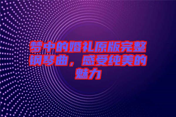 夢中的婚禮原版完整鋼琴曲，感受純美的魅力