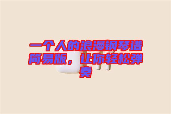 一個人的浪漫鋼琴譜簡易版，讓你輕松彈奏