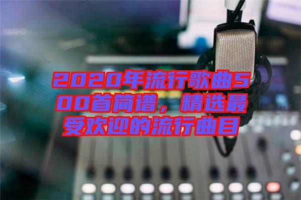 2020年流行歌曲500首簡譜，精選最受歡迎的流行曲目