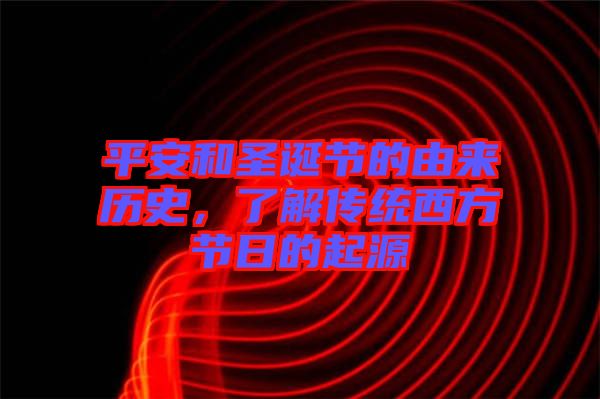 平安和圣誕節的由來歷史，了解傳統西方節日的起源