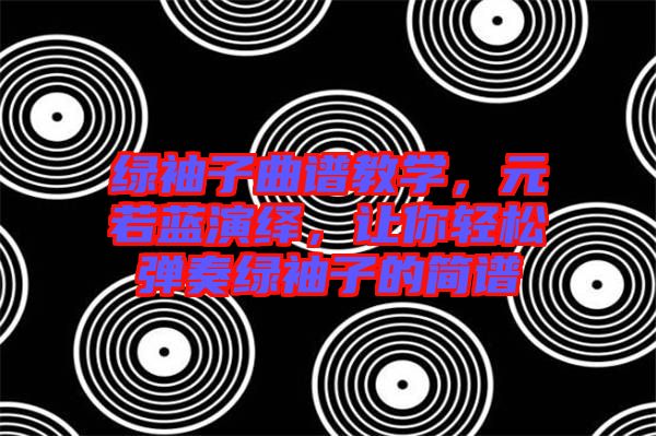 綠袖子曲譜教學，元若藍演繹，讓你輕松彈奏綠袖子的簡譜