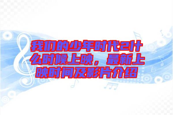 我們的少年時代2什么時候上映，最新上映時間及影片介紹
