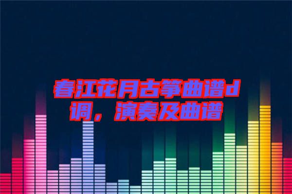春江花月古箏曲譜d調(diào)，演奏及曲譜