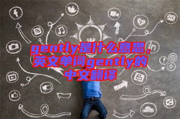 gently是什么意思，英文單詞gently的中文翻譯